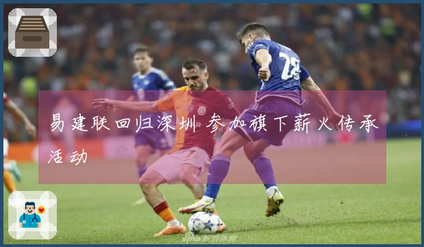 易建联回归深圳 参加旗下薪火传承活动