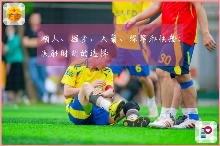 湖人、掘金、火箭、绿军和快船:决胜时刻的选择